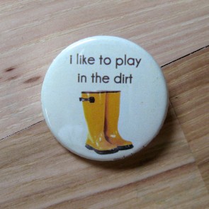 I Like to Play in the Dirt Pinback Button