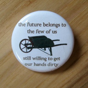 The Future Belongs to the Few of Us Still Willing to Get Our Hands Dirty, Green Wheel Barrow Pinback Button