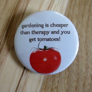Gardening is Cheaper Than Therapy and You Get Tomatoes! Pinback Button