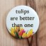 Tulips are Better Than One Pinback Button