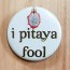 I Pitaya Fool Dragon Fruit Pinback Button