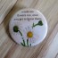 Weeds are Flowers Too, Once You Get to Know Them Pinback Button